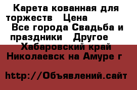 Карета кованная для торжеств › Цена ­ 230 000 - Все города Свадьба и праздники » Другое   . Хабаровский край,Николаевск-на-Амуре г.